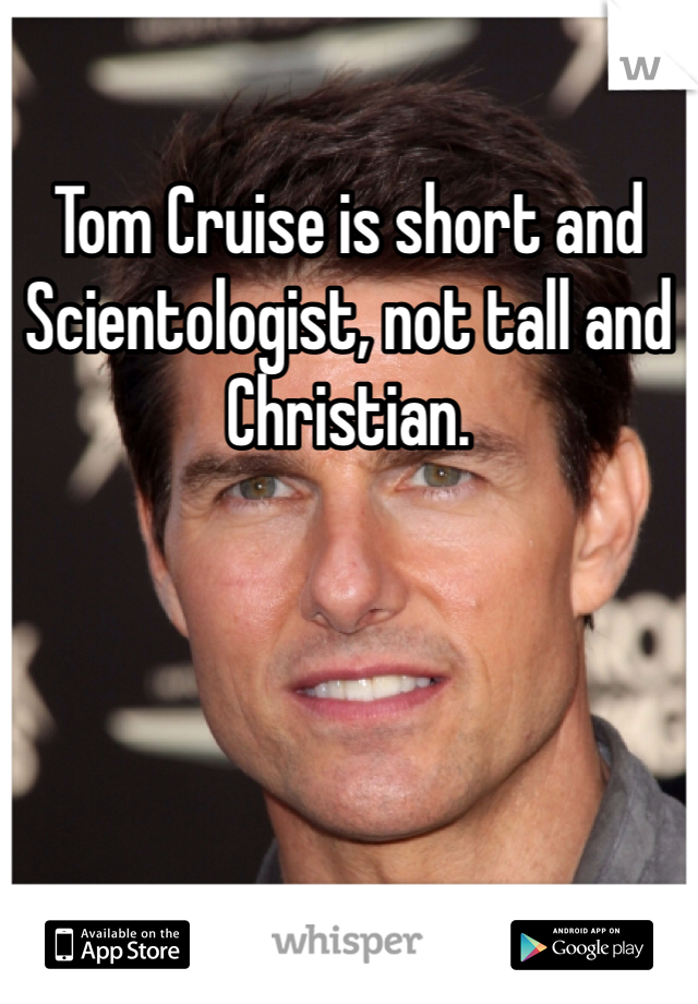 Tom Cruise is short and Scientologist, not tall and Christian.