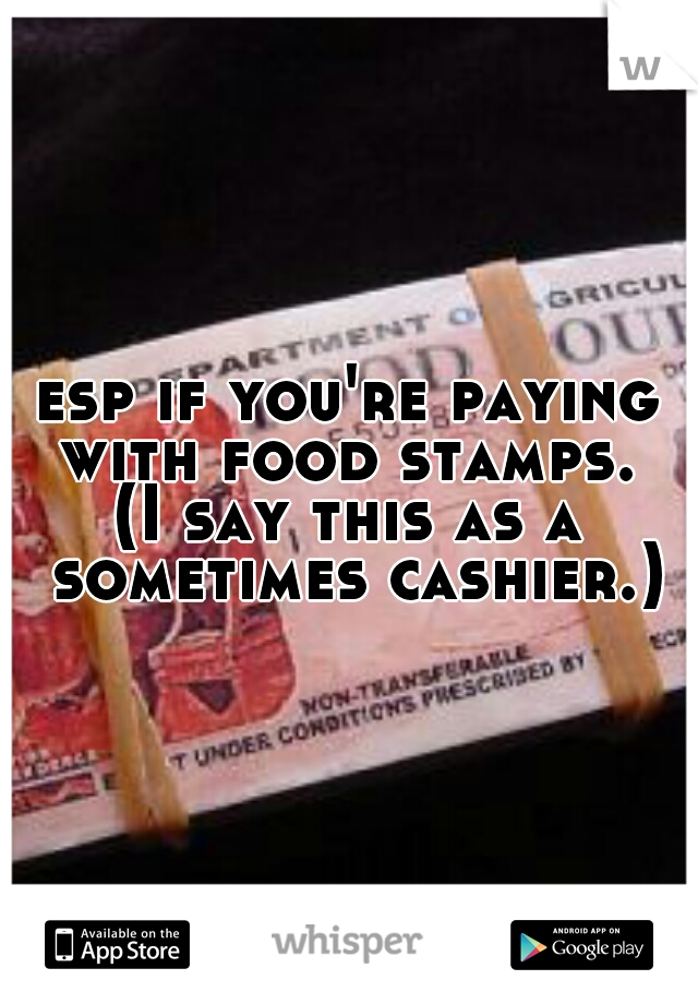 esp if you're paying with food stamps. 
(I say this as a sometimes cashier.)