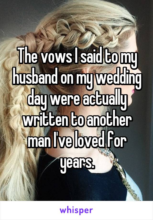The vows I said to my husband on my wedding day were actually written to another man I've loved for years.