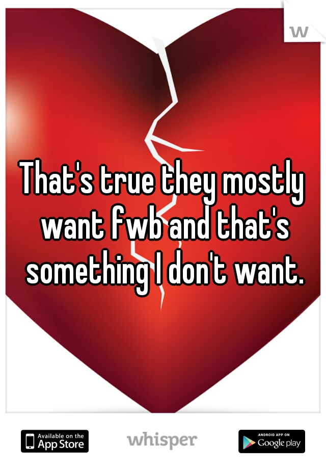 That's true they mostly want fwb and that's something I don't want.