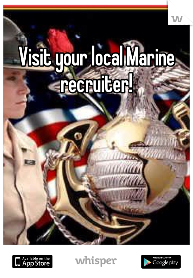 Visit your local Marine recruiter!