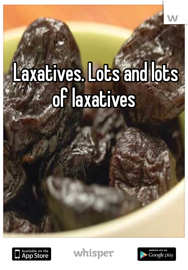  Laxatives. Lots and lots of laxatives