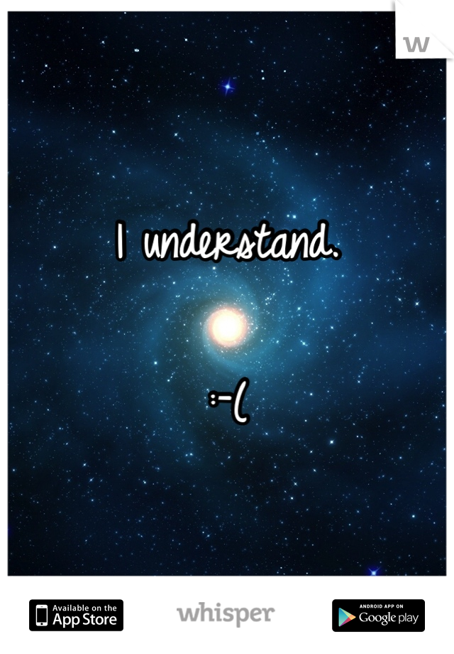 I understand.

:-(
