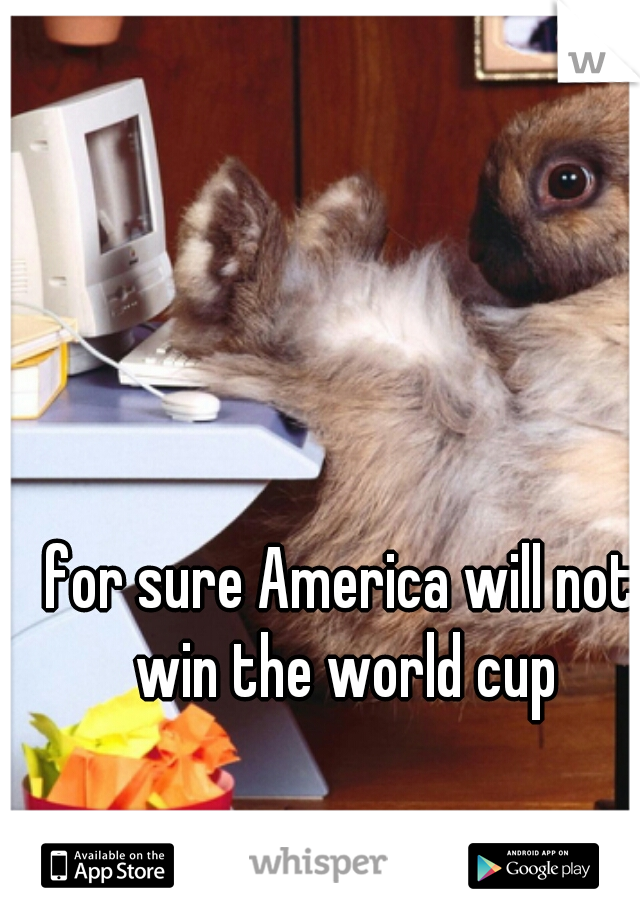 for sure America will not win the world cup