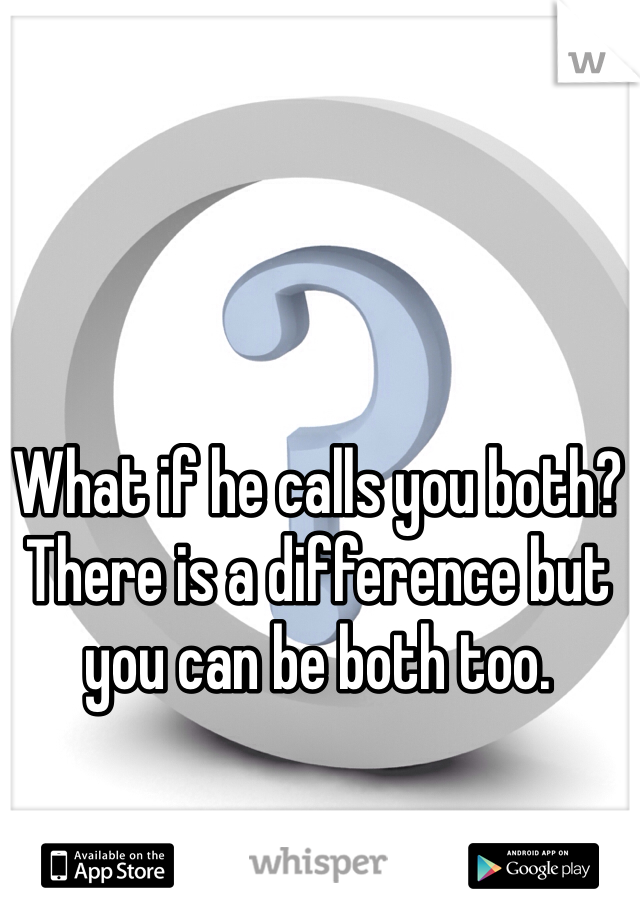 What if he calls you both? There is a difference but you can be both too. 