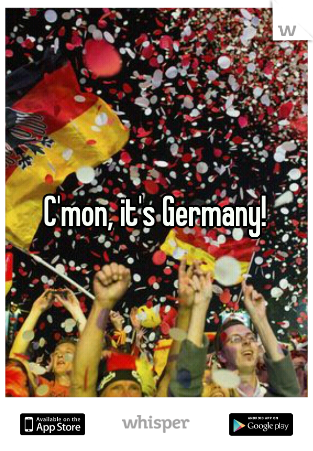 C'mon, it's Germany!