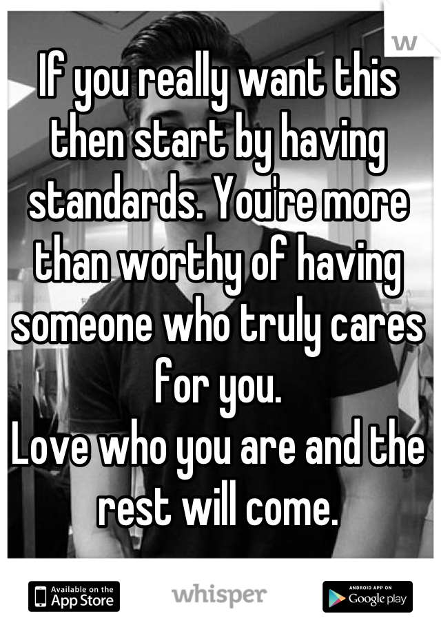If you really want this then start by having standards. You're more than worthy of having someone who truly cares for you.
Love who you are and the rest will come.