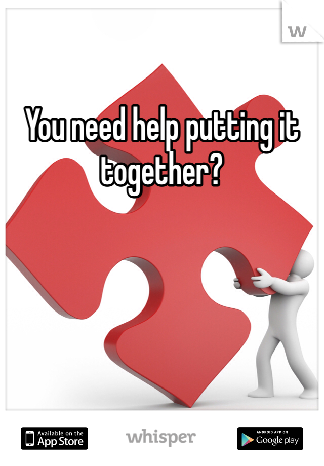You need help putting it together? 