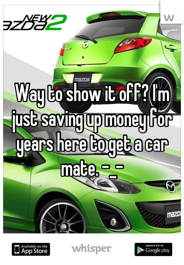 Way to show it off? I'm just saving up money for years here to get a car mate. -_-