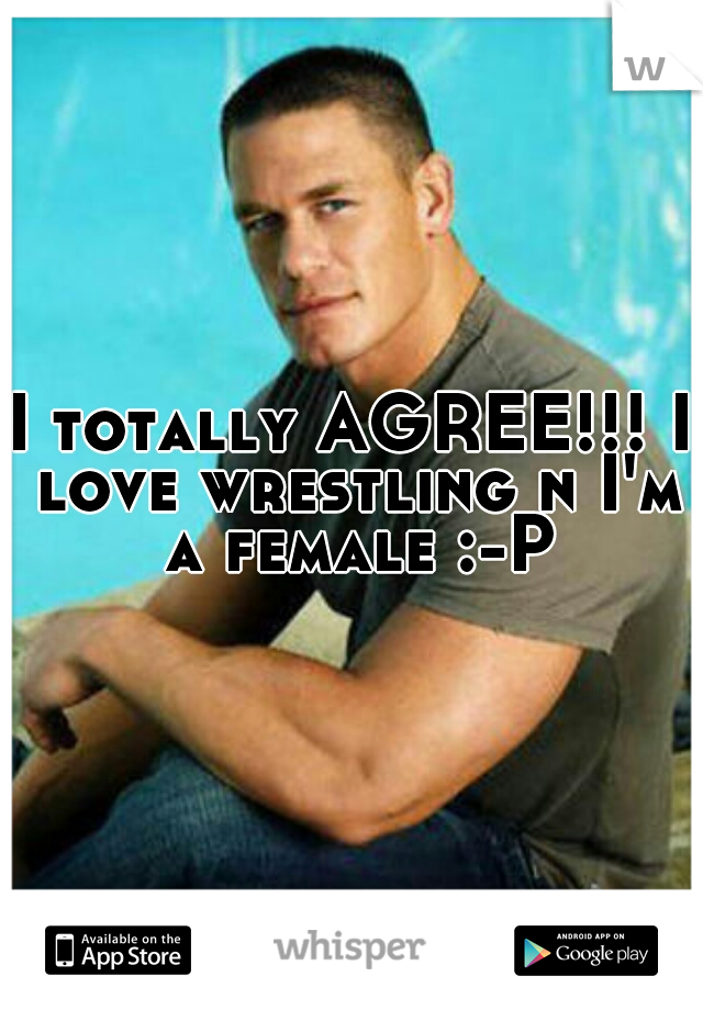 I totally AGREE!!! I love wrestling n I'm a female :-P