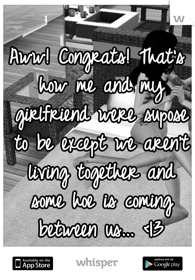 Aww! Congrats! That's how me and my girlfriend were supose to be except we aren't living together and some hoe is coming between us... <|3