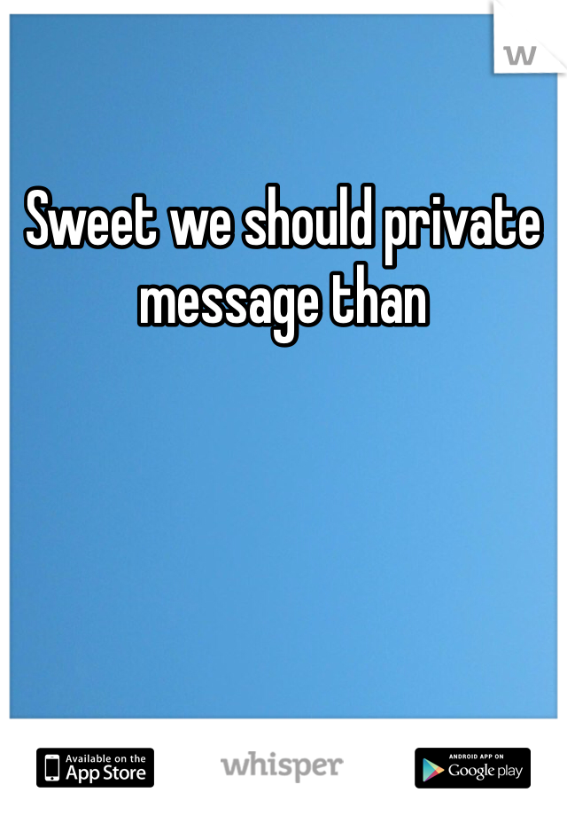 Sweet we should private message than 