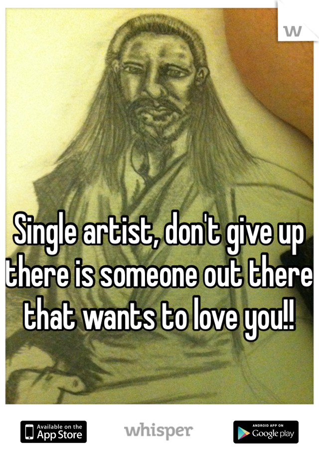 Single artist, don't give up there is someone out there that wants to love you!! 