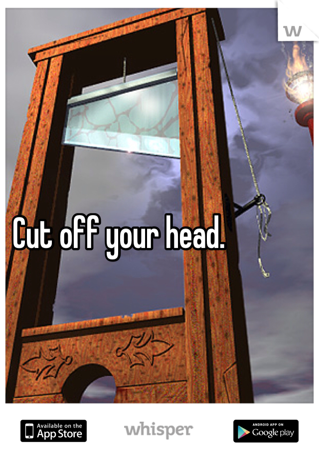 Cut off your head. 