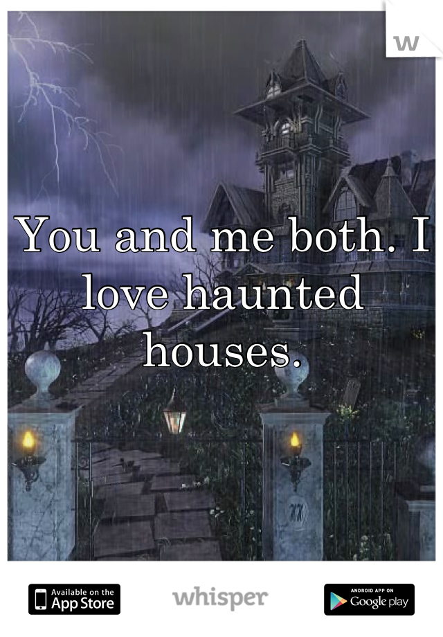 You and me both. I love haunted houses.