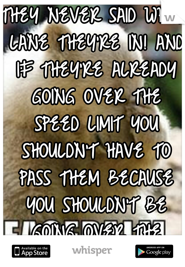 THEY NEVER SAID WHAT LANE THEY'RE IN! AND IF THEY'RE ALREADY GOING OVER THE SPEED LIMIT YOU SHOULDN'T HAVE TO PASS THEM BECAUSE YOU SHOULDN'T BE GOING OVER THE SPEED LIMIT!