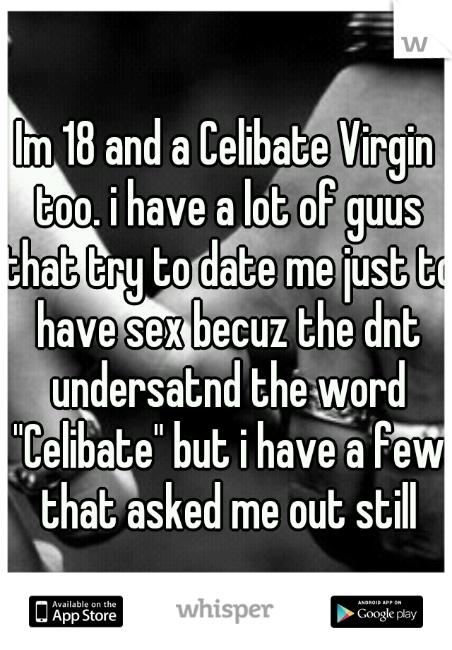 Im 18 and a Celibate Virgin too. i have a lot of guus that try to date me just to have sex becuz the dnt undersatnd the word "Celibate" but i have a few that asked me out still