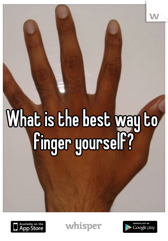 What is the best way to finger yourself?
