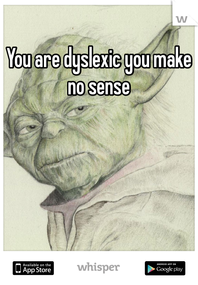 You are dyslexic you make no sense 