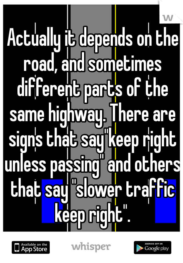 Actually it depends on the road, and sometimes different parts of the same highway. There are signs that say"keep right unless passing" and others that say "slower traffic keep right".