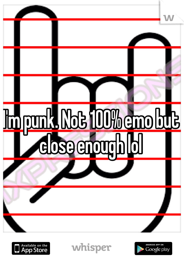 I'm punk. Not 100% emo but close enough lol