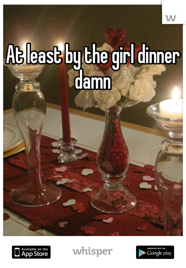 At least by the girl dinner damn