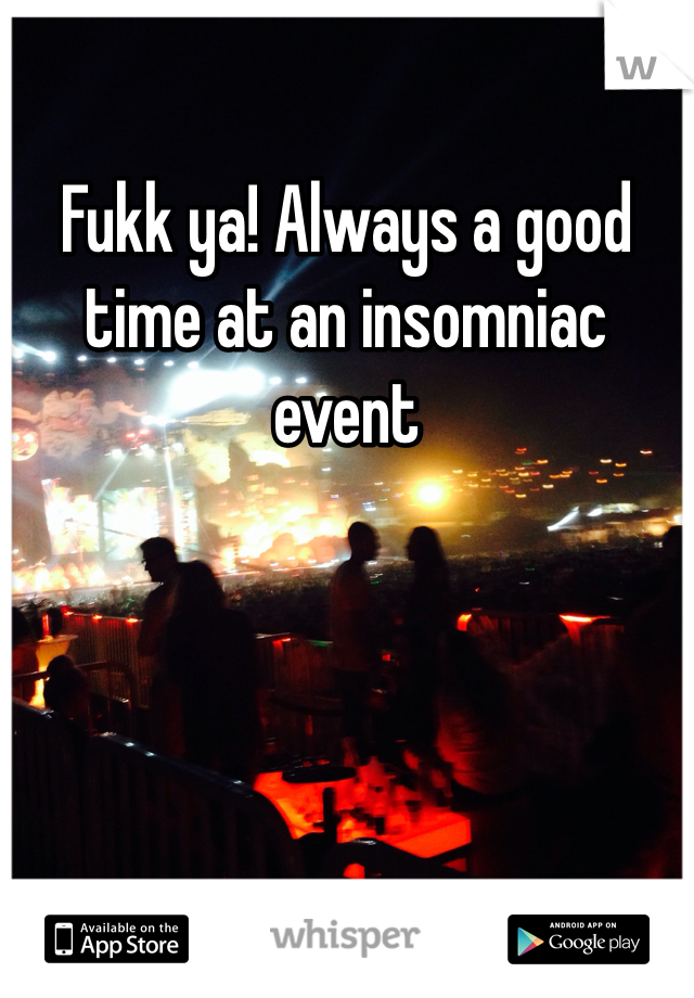 Fukk ya! Always a good time at an insomniac event 