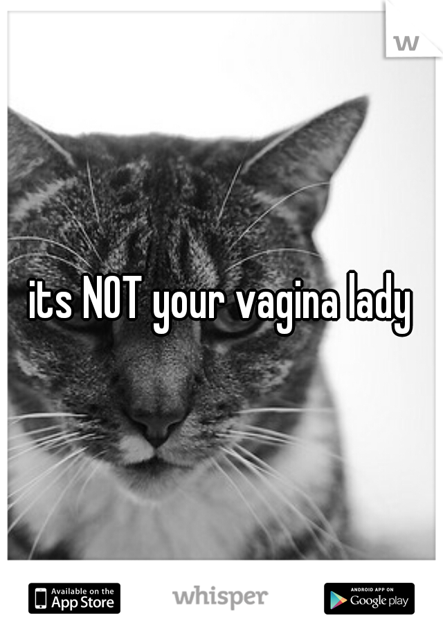 its NOT your vagina lady
