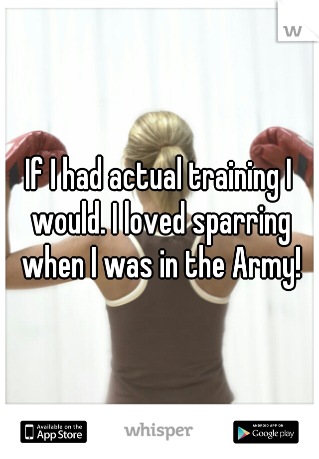 If I had actual training I would. I loved sparring when I was in the Army!