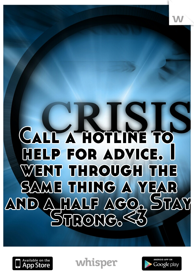 Call a hotline to help for advice. I went through the same thing a year and a half ago. Stay Strong.<3