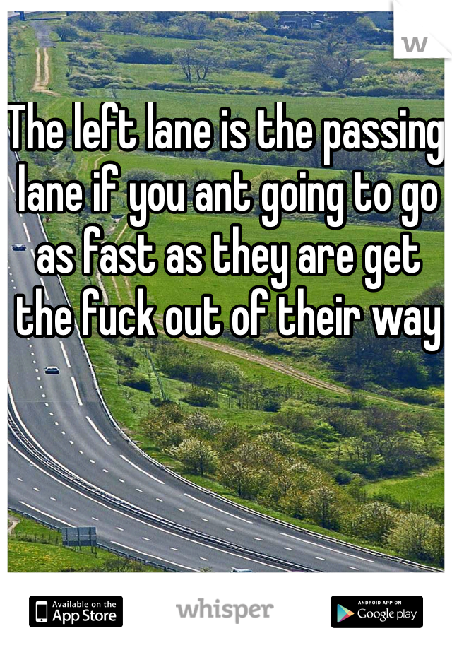 The left lane is the passing lane if you ant going to go as fast as they are get the fuck out of their way
