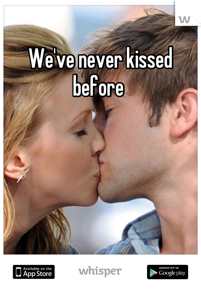 We've never kissed before 