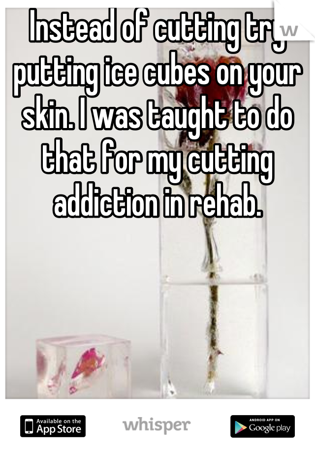 Instead of cutting try putting ice cubes on your skin. I was taught to do that for my cutting addiction in rehab.