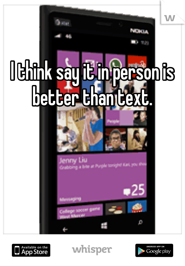 I think say it in person is better than text.