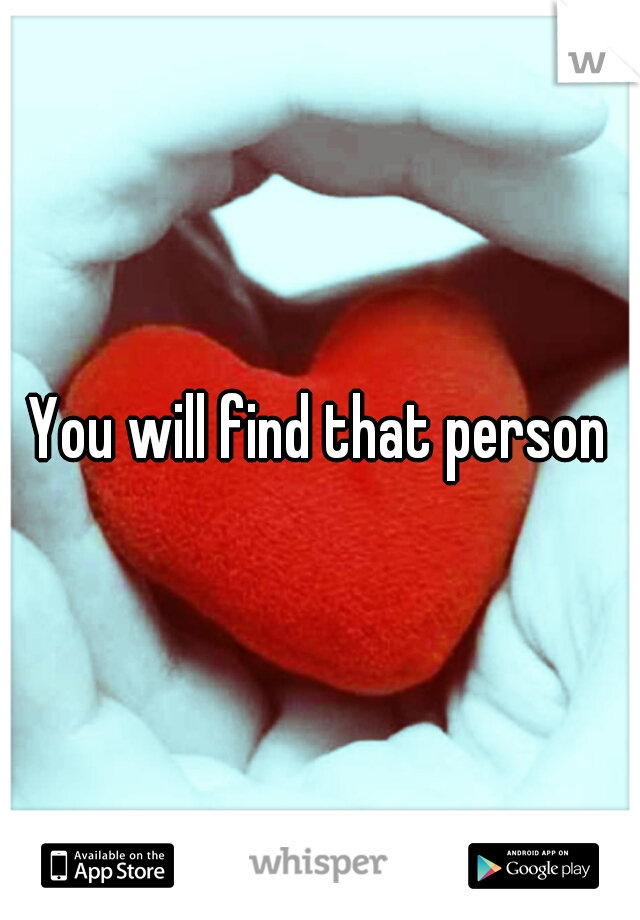 You will find that person
