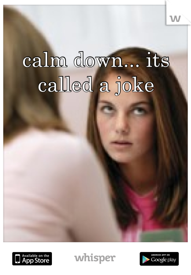 calm down... its called a joke