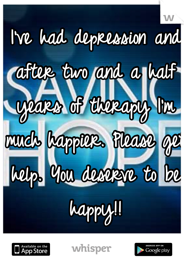 I've had depression and after two and a half years of therapy I'm much happier. Please get help. You deserve to be happy!!
