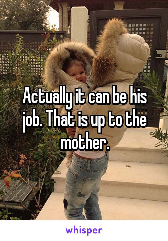 Actually it can be his job. That is up to the mother.
