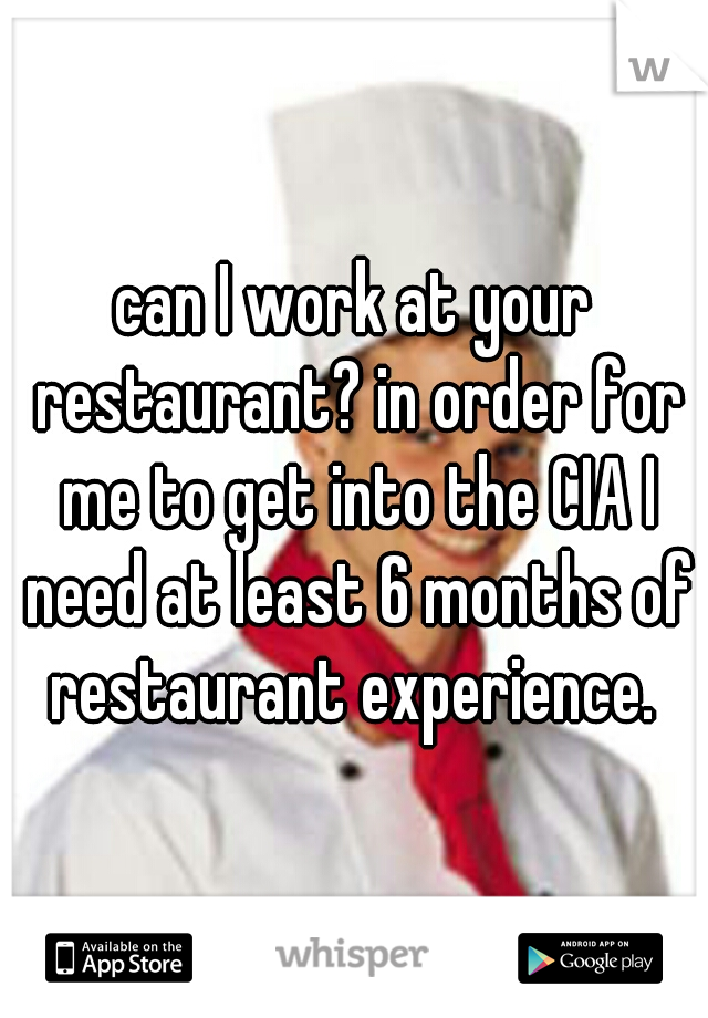 can I work at your restaurant? in order for me to get into the CIA I need at least 6 months of restaurant experience. 
