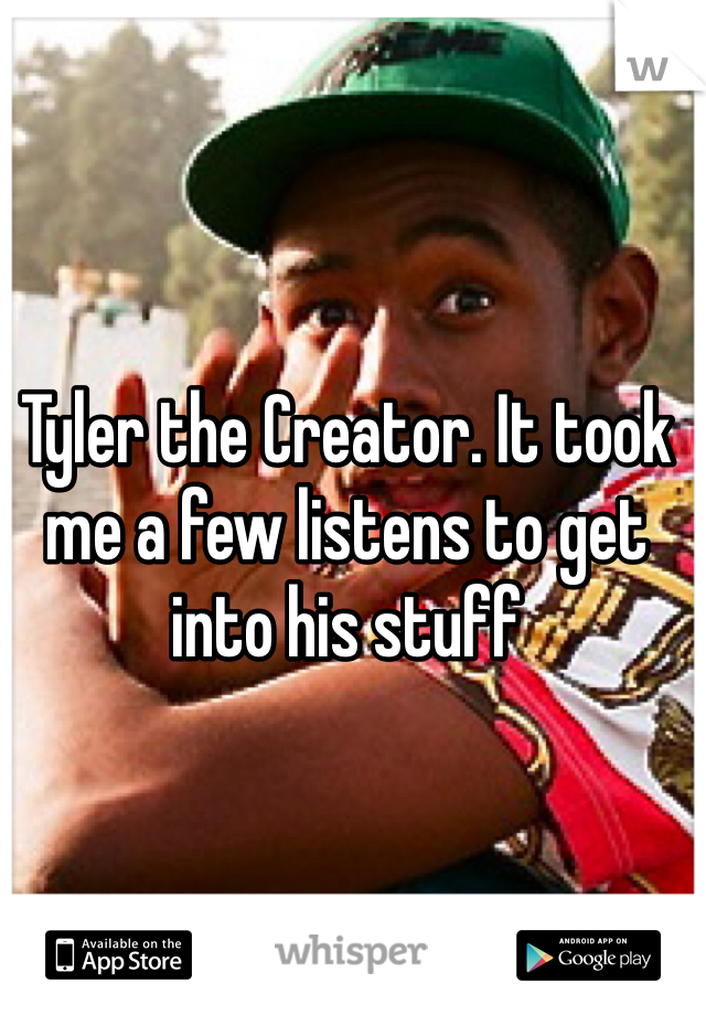 Tyler the Creator. It took me a few listens to get into his stuff