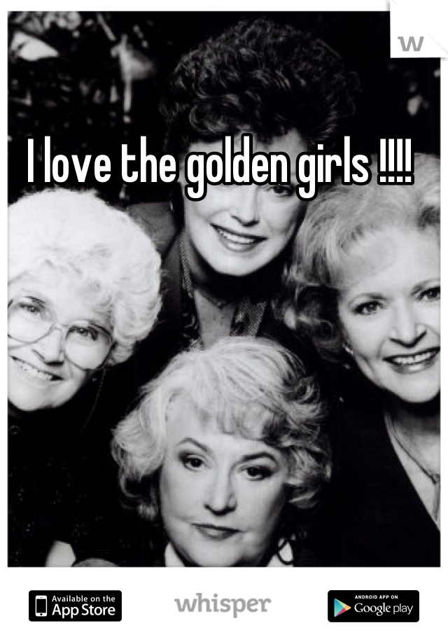 I love the golden girls !!!! 