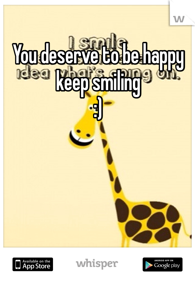 You deserve to be happy keep smiling 
:) 