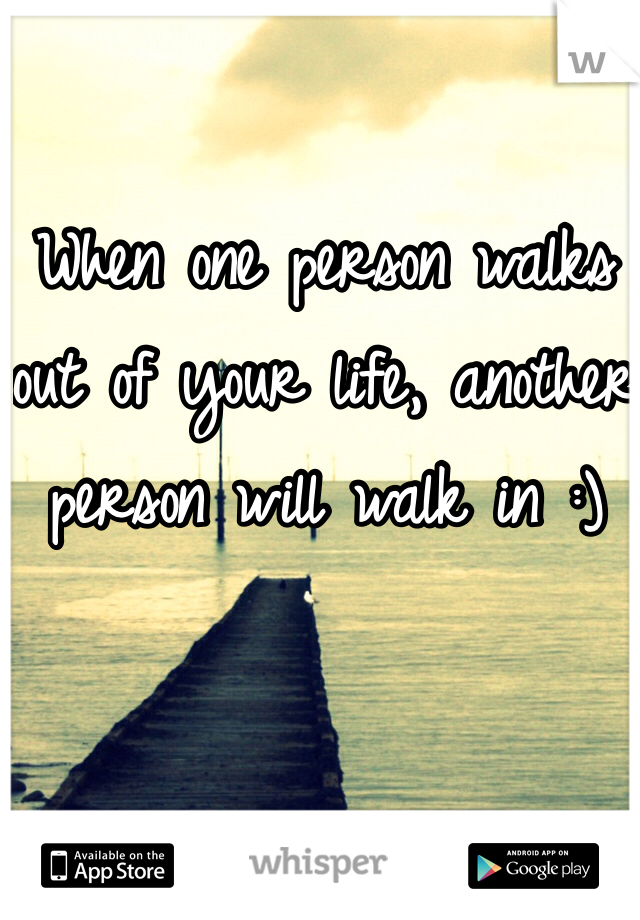 When one person walks out of your life, another person will walk in :) 