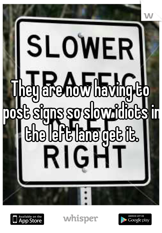 They are now having to post signs so slow idiots in the left lane get it.