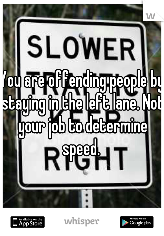 You are offending people by staying in the left lane. Not your job to determine speed. 
