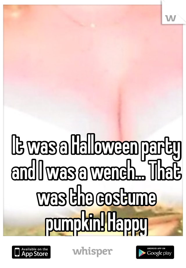 It was a Halloween party and I was a wench... That was the costume pumpkin! Happy Halloween!!!! :D