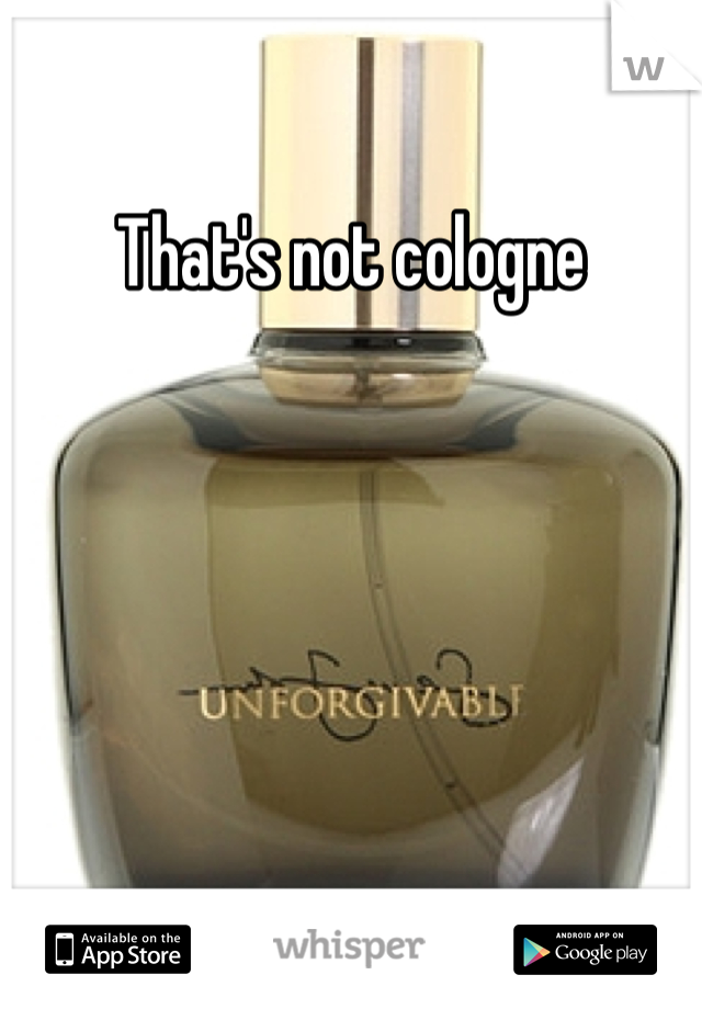 That's not cologne 