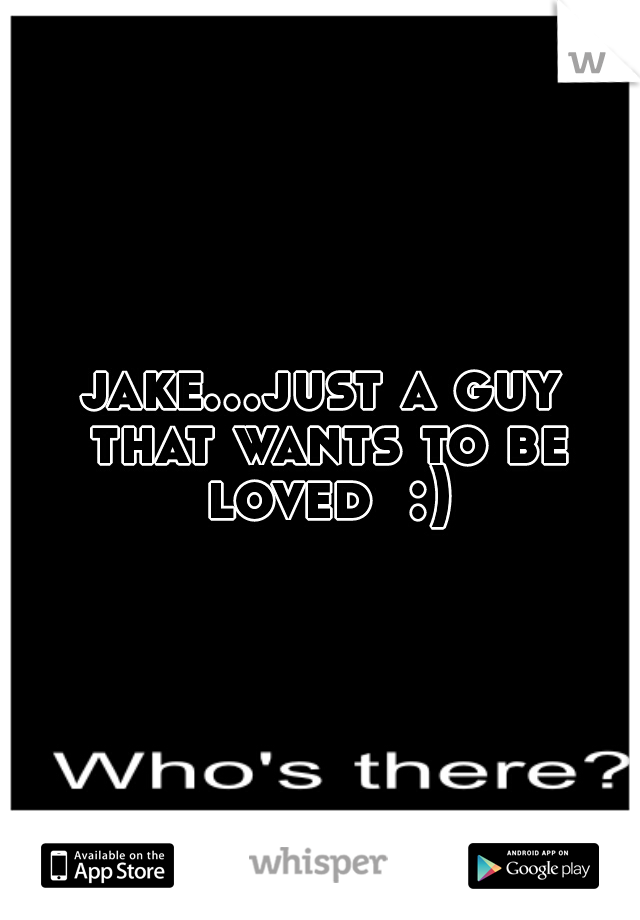 jake...just a guy that wants to be loved  :)