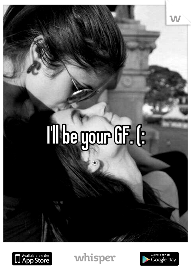 I'll be your GF. (: