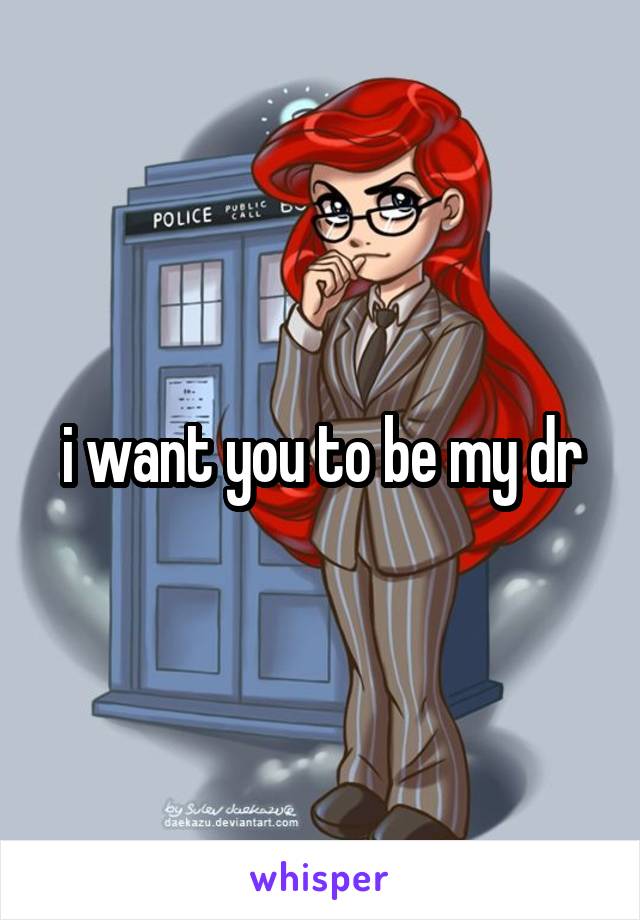 i want you to be my dr